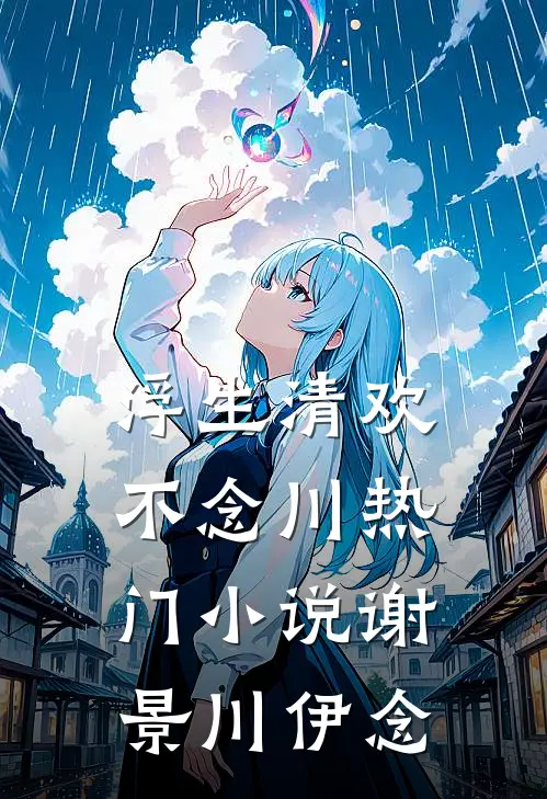 浮生清欢不念川热门小说谢景川伊念