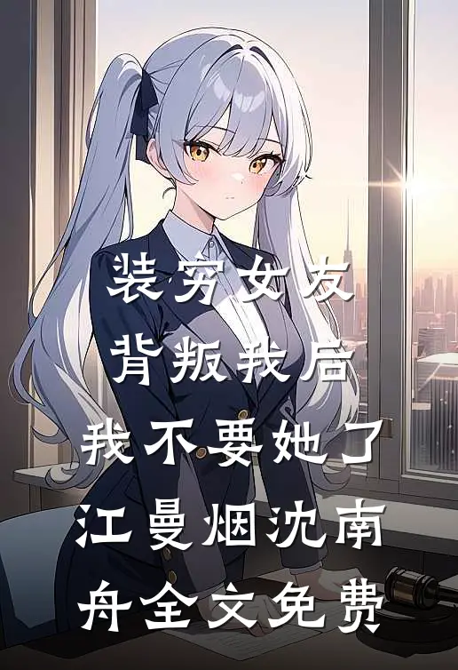装穷女友背叛我后，我不要她了江曼烟沈南舟全文免费
