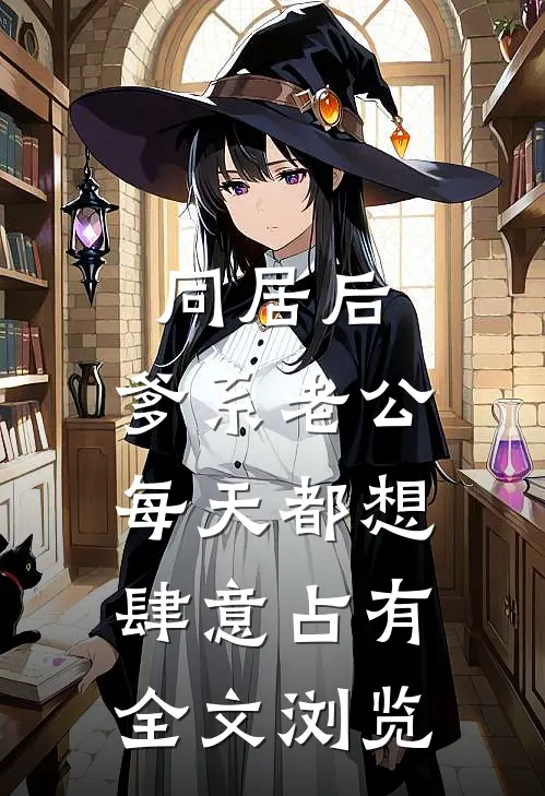同居后，爹系老公每天都想肆意占有全文浏览