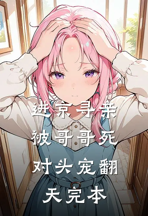 进京寻亲，被哥哥死对头宠翻天完本