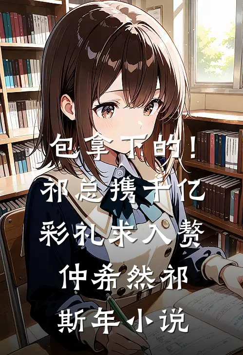 包拿下的！祁总携千亿彩礼求入赘仲希然祁斯年小说