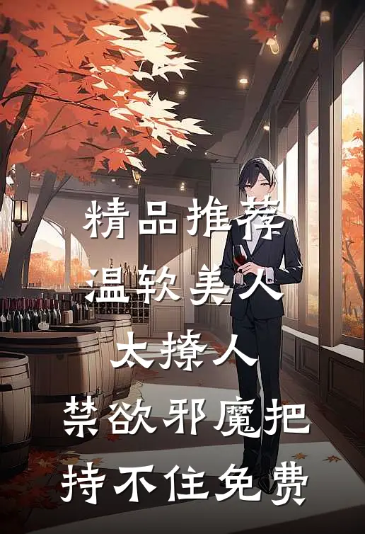 精品推荐温软美人太撩人,禁欲邪魔把持不住 免费