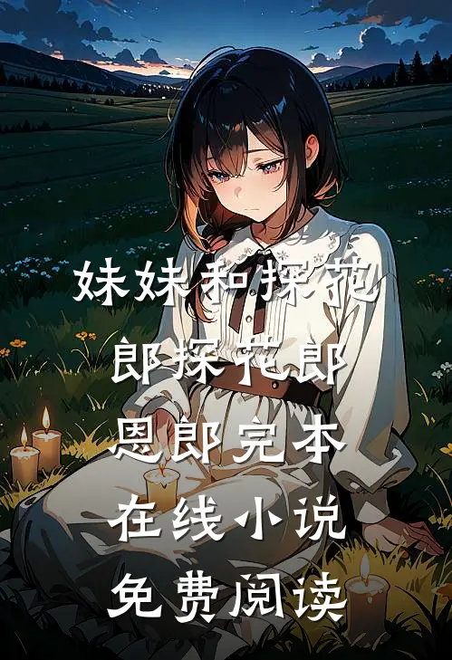 妹妹和探花郎探花郎恩郎完本在线小说免费阅读
