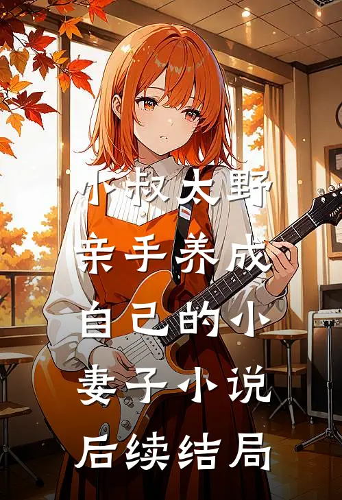 小叔太野,亲手养成自己的小妻子后续结局是