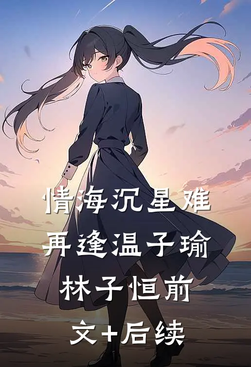 情海沉星难再逢温子瑜林子恒前文+后续