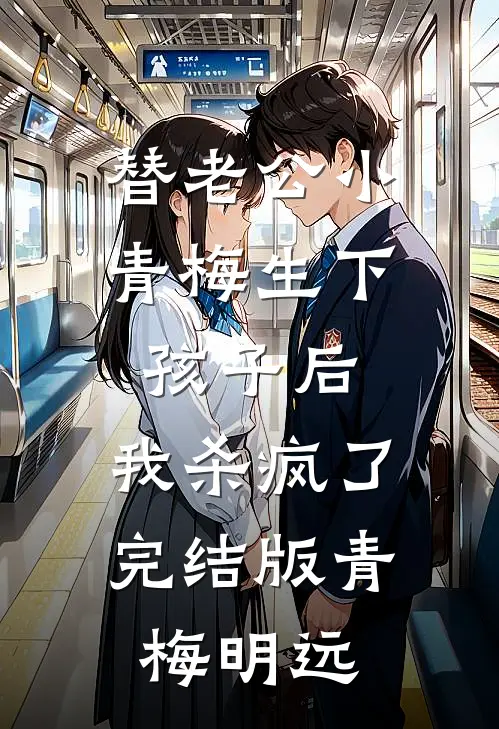 替老公小青梅生下孩子后，我杀疯了完结版青梅明远