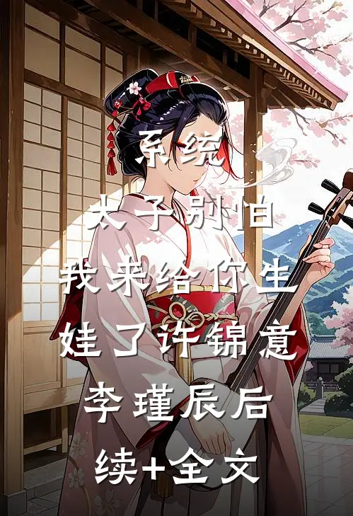 系统：太子别怕，我来给你生娃了许锦意李瑾辰后续+全文