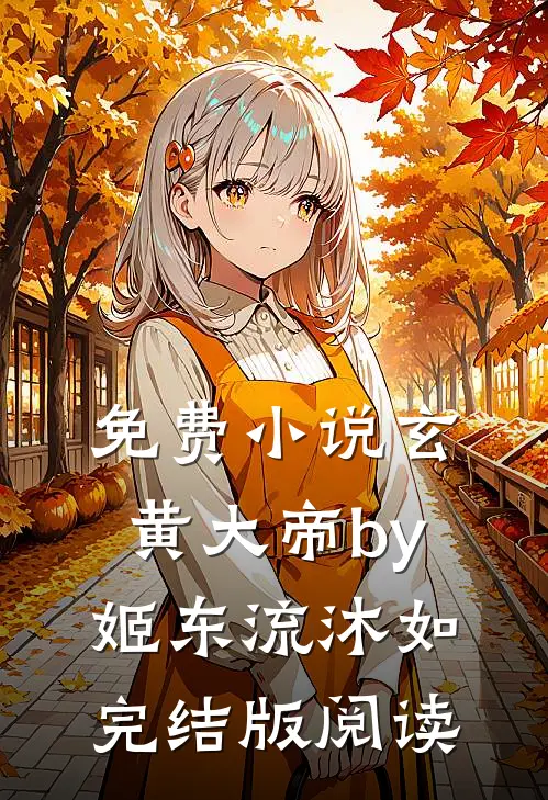 免费小说玄黄大帝by姬东流沐如完结版阅读