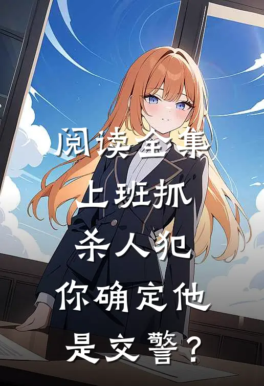 阅读全集上班抓杀人犯，你确定他是交警？