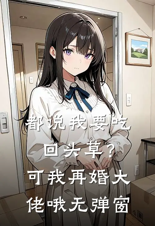 都说我要吃回头草？可我再婚大佬哦无弹窗