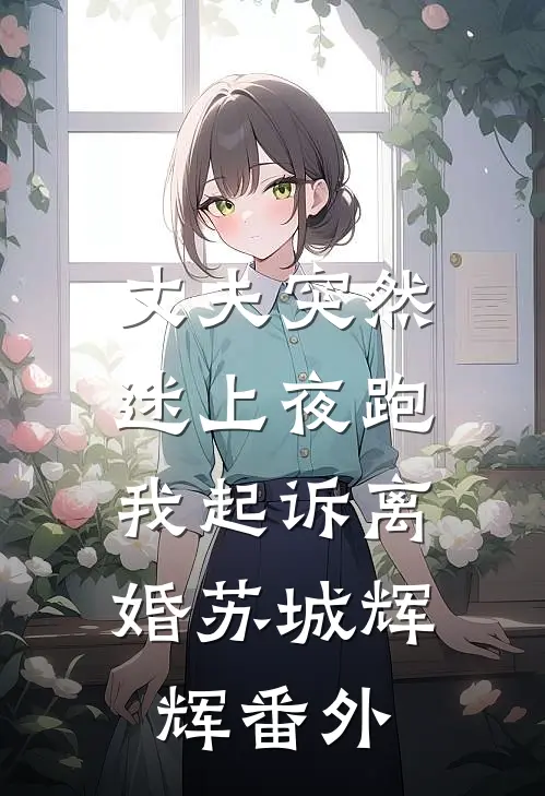 丈夫突然迷上夜跑，我起诉离婚苏城辉辉番外