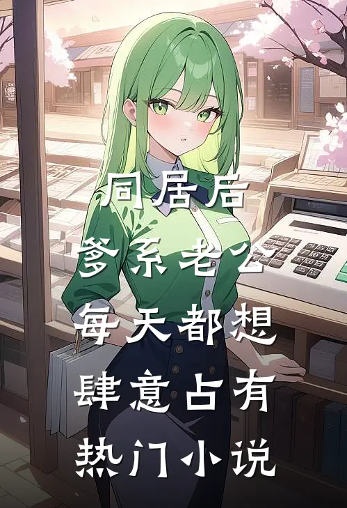 同居后，爹系老公每天都想肆意占有热门小说