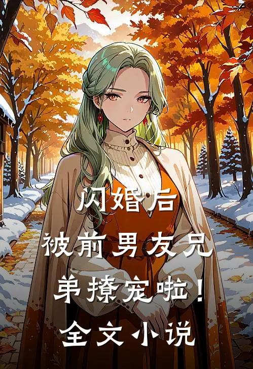 闪婚后,被前男友兄弟撩宠啦!全文免费阅读