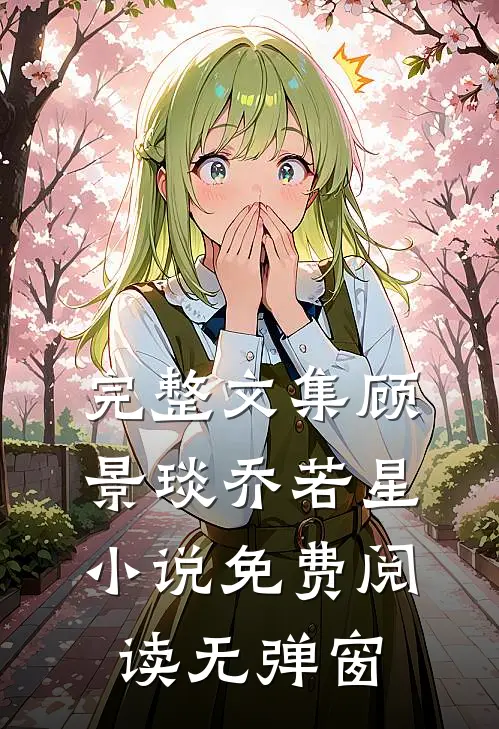 完整文集顾景琰乔若星小说免费阅读无弹窗