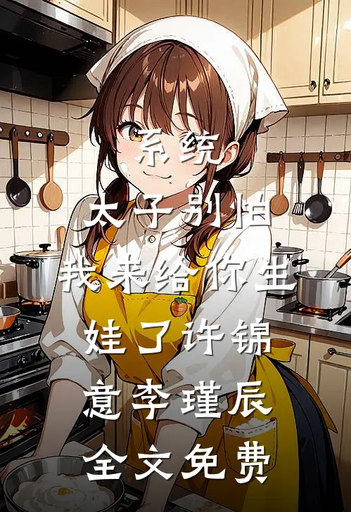 系统：太子别怕，我来给你生娃了许锦意李瑾辰全文免费