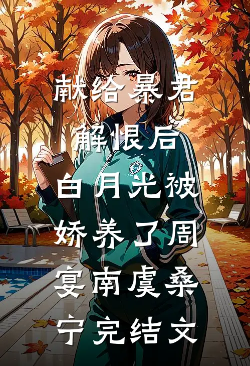 献给暴君解恨后：白月光被娇养了周宴南虞桑宁完结文