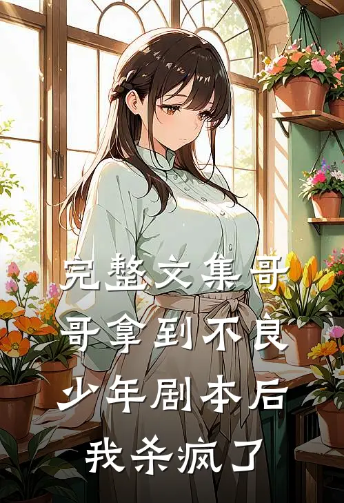 完整文集哥哥拿到不良少年剧本后，我杀疯了