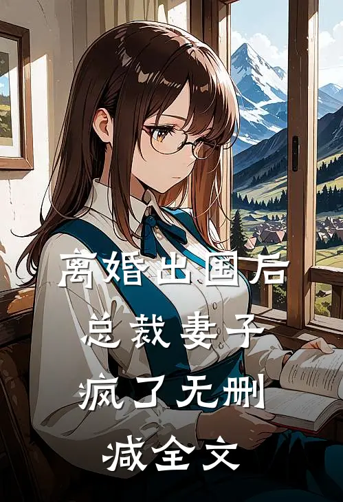 离婚出国后，总裁妻子疯了无删减全文