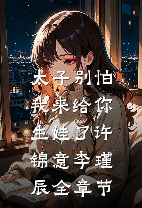 太子别怕,我来给你生娃了许锦意李瑾辰全章节