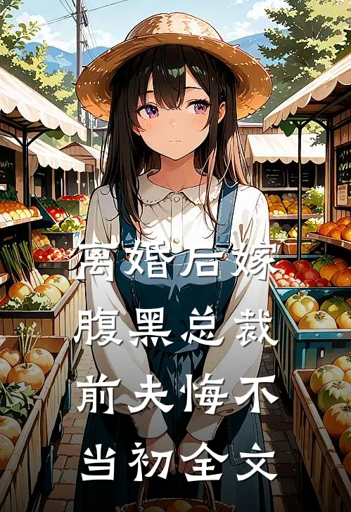 离婚后嫁腹黑总裁,前夫悔不当初全文免费阅读