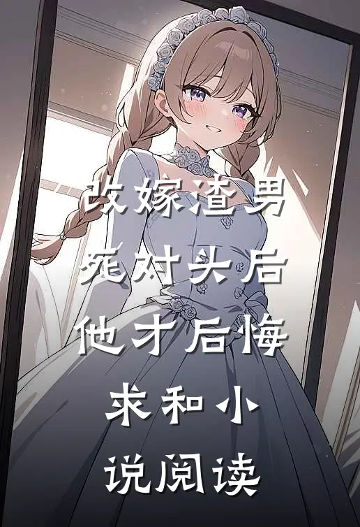 改嫁渣男死对头后，他才后悔求和小说阅读