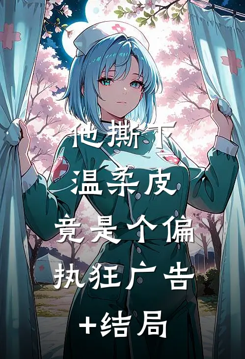 他撕下温柔皮，竟是个偏执狂广告+结局