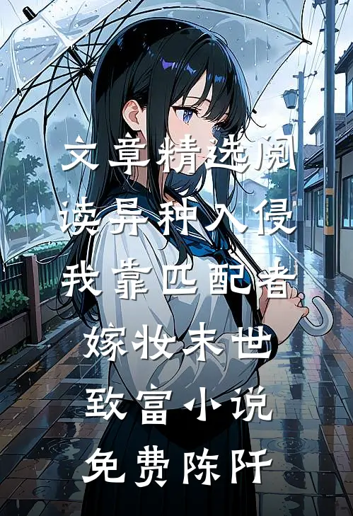 文章精选阅读异种入侵我靠匹配者嫁妆末世致富小说免费陈阡