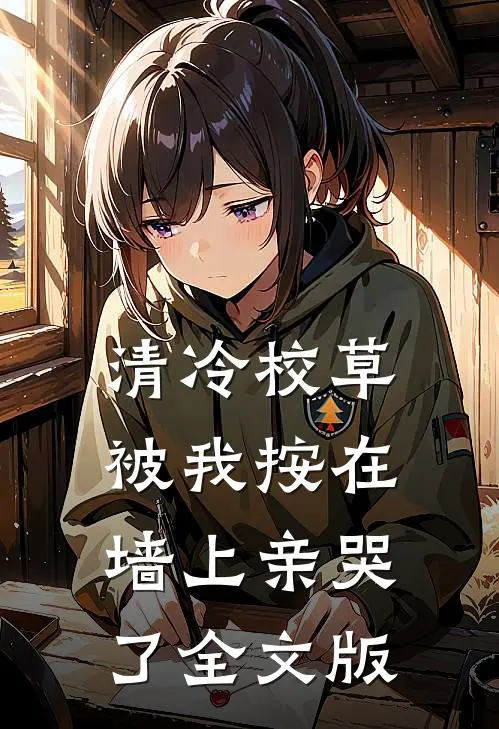 清冷校草被我按在墙上亲哭了全文版