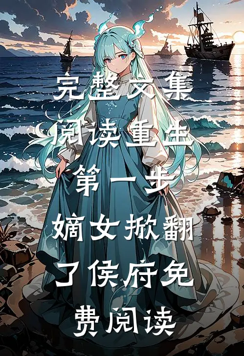 完整文集阅读重生第一步,嫡女掀翻了侯府免费阅读