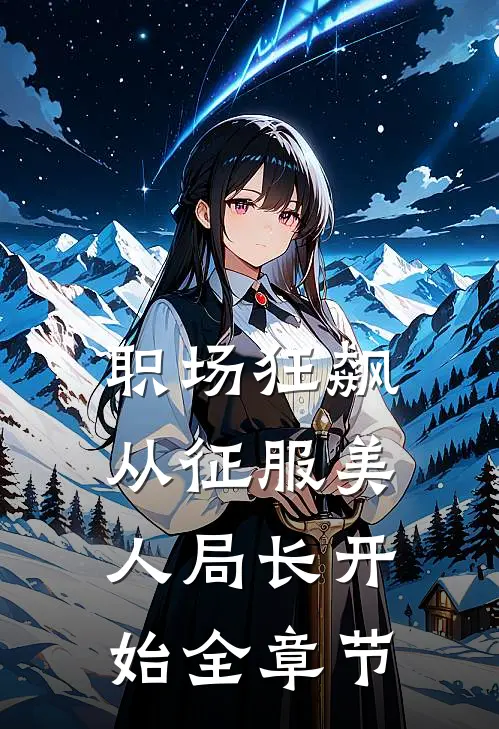 职场狂飙：从征服美人局长开始全章节
