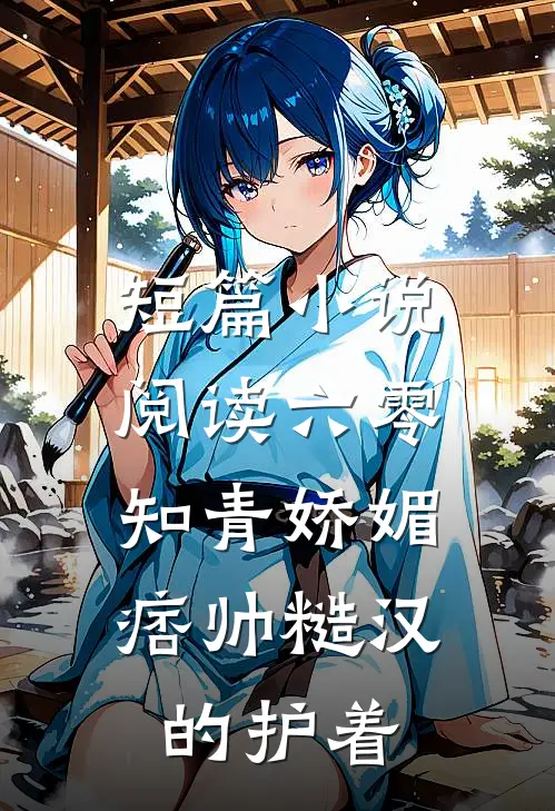短篇小说阅读六零：知青娇媚，痞帅糙汉的护着
