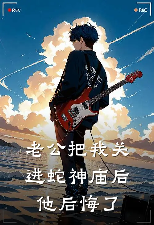 老公把我关进蛇神庙后，他后悔了